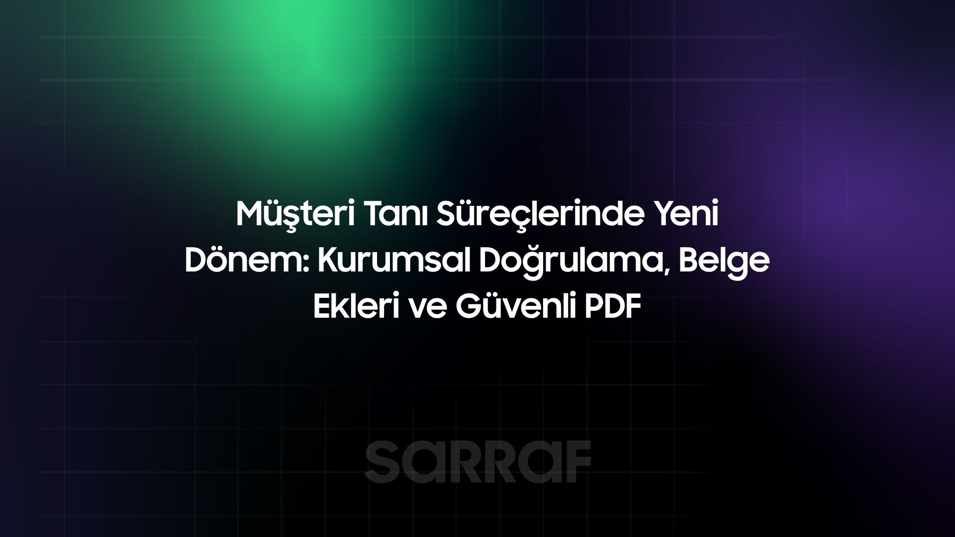 Müşteri Tanı Süreçlerinde Yeni Dönem: Kurumsal Doğrulama, Belge Ekleri ve Güvenli PDF